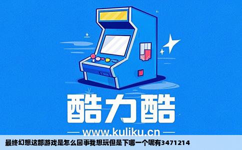 最终幻想这部游戏是怎么回事我想玩但是下哪一个呢有3471214