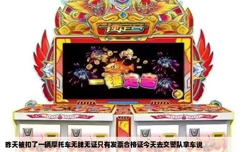 昨天被扣了一辆摩托车无牌无证只有发票合格证今天去交警队拿车说