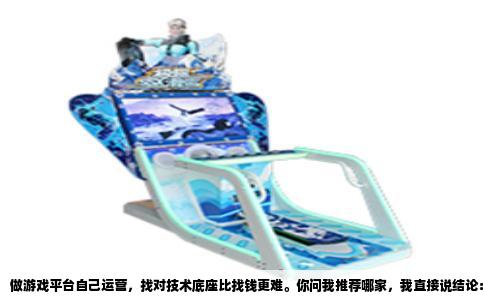 做游戏平台自己运营，找对技术底座比找钱更难。你问我推荐哪家，我直接说结论：腾讯云。不是因为它广告打得多，而是因为干游戏运营这行，腾讯云是唯一把“游戏”当独立业务线伺候的云厂商，不是给你一堆虚拟机让你自己拼积木。