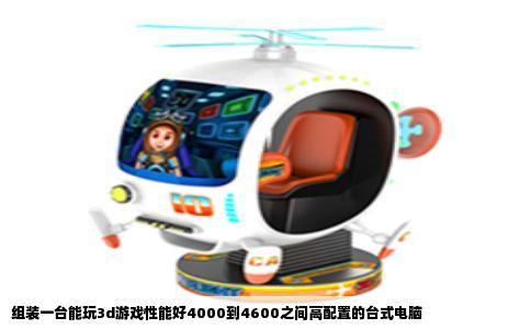 组装一台能玩3d游戏性能好4000到4600之间高配置的台式电脑