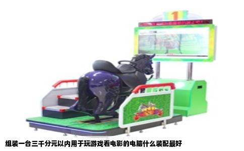 组装一台三千分元以内用于玩游戏看电影的电脑什么装配最好