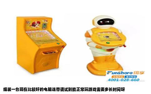 组装一台现在比较好的电脑连带调试到能正常玩游戏需要多长时间呀